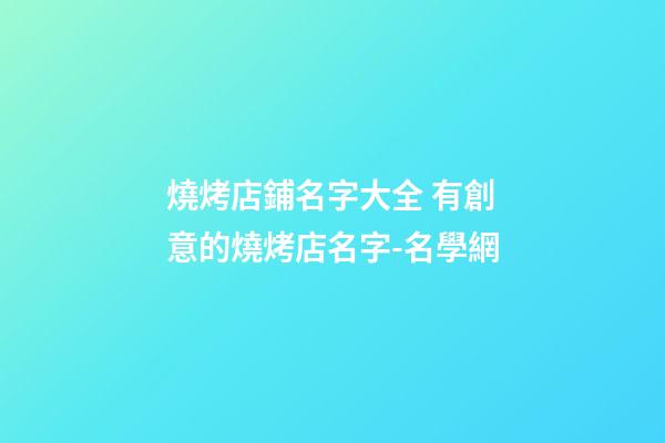 燒烤店鋪名字大全 有創意的燒烤店名字-名學網-第1張-店鋪起名-玄機派